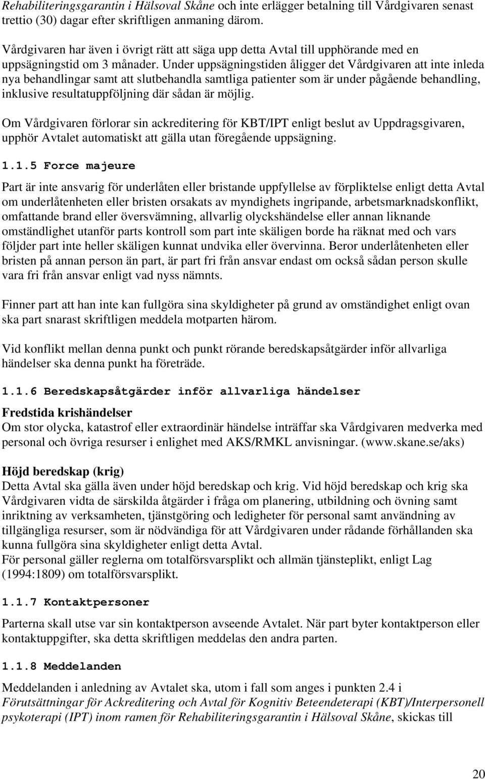 Under uppsägningstiden åligger det Vårdgivaren att inte inleda nya behandlingar samt att slutbehandla samtliga patienter som är under pågående behandling, inklusive resultatuppföljning där sådan är