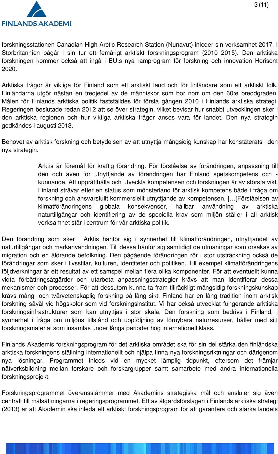 Arktiska frågor är viktiga för Finland som ett arktiskt land och för finländare som ett arktiskt folk. Finländarna utgör nästan en tredjedel av de människor som bor norr om den 60:e breddgraden.