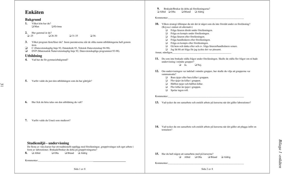 Vad har du för gymnasiebakgrund? 9. Brukade/Brukar du delta på föreläsningarna? Alltid Ofta Ibland Aldrig 10. Vilken strategi tillämpar du när det är något som du inte förstått under en föreläsning?