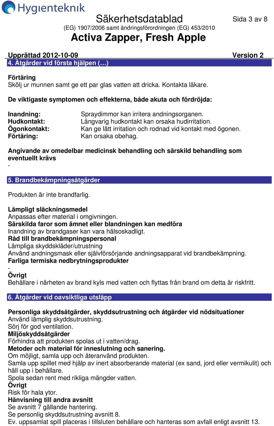 Långvarig hudkontakt kan orsaka hudirritation. Kan ge lätt irritation och rodnad vid kontakt med ögonen. Kan orsaka obehag.