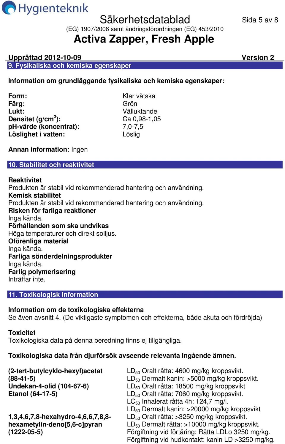 (koncentrat): 7,07,5 Löslighet i vatten: Löslig Annan information: Ingen 10. Stabilitet och reaktivitet Reaktivitet Produkten är stabil vid rekommenderad hantering och användning.