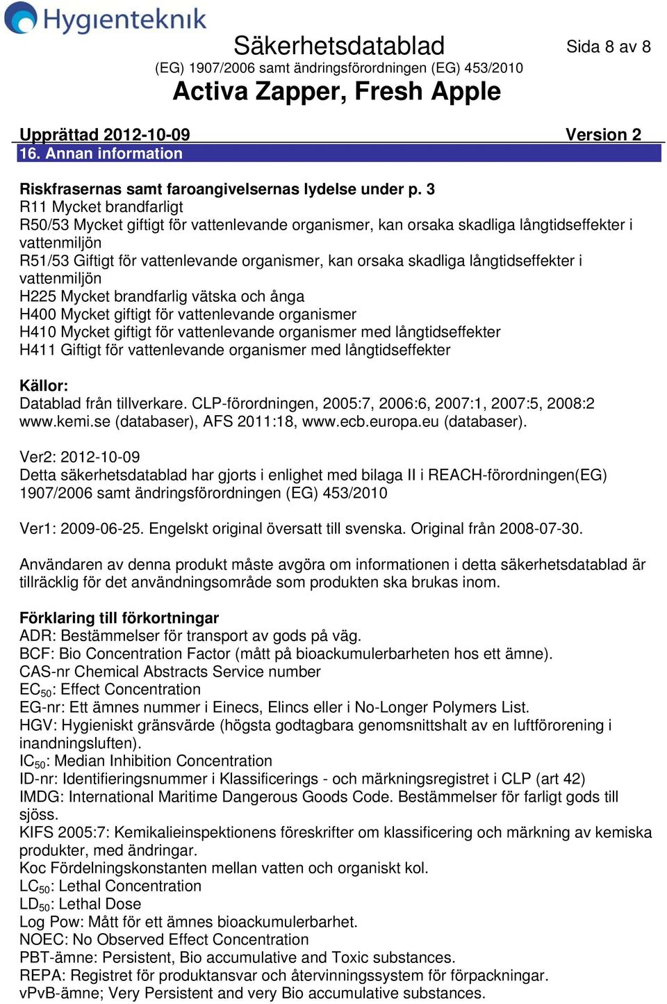 långtidseffekter i vattenmiljön H225 Mycket brandfarlig vätska och ånga H400 Mycket giftigt för vattenlevande organismer H410 Mycket giftigt för vattenlevande organismer med långtidseffekter H411