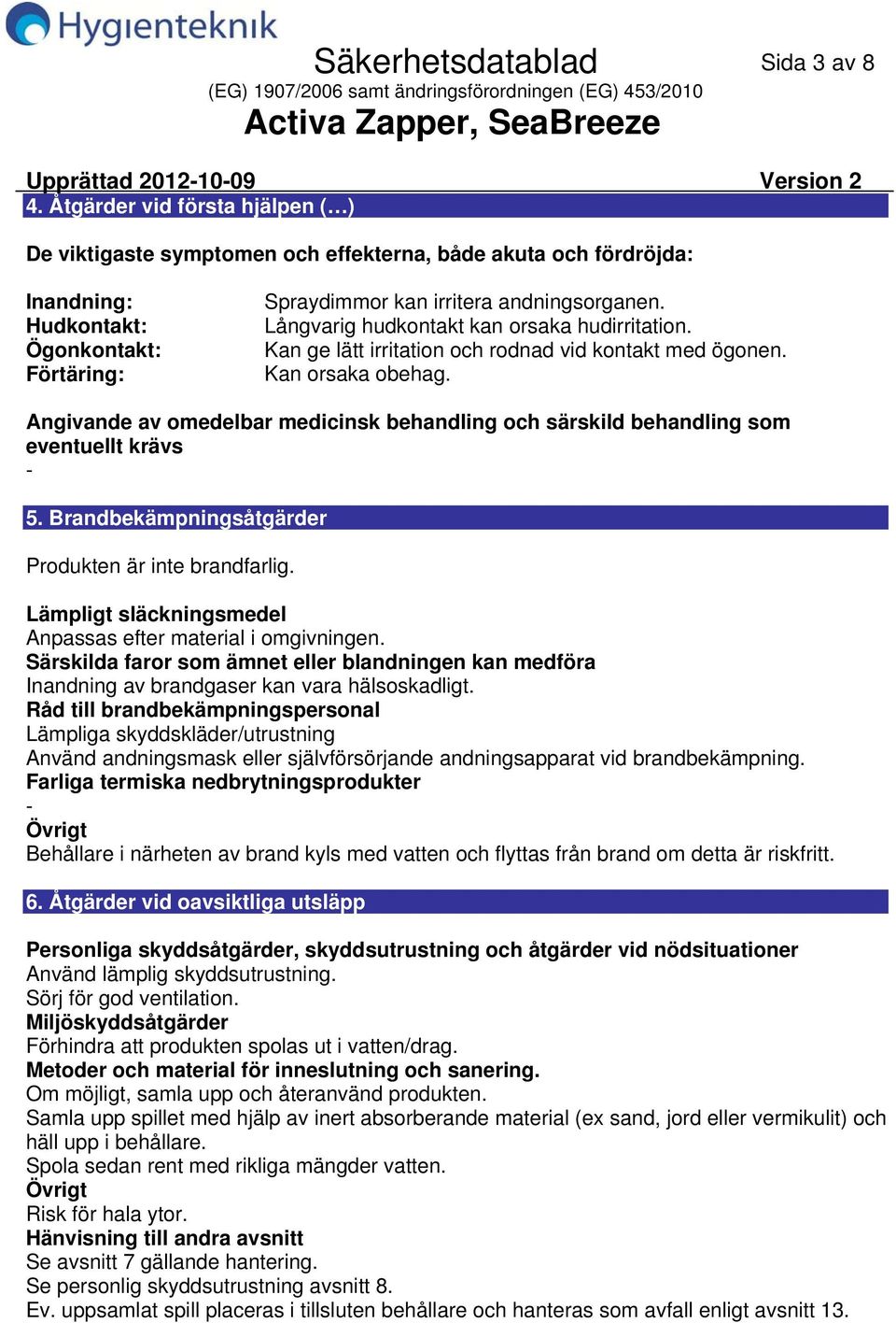 Långvarig hudkontakt kan orsaka hudirritation. Kan ge lätt irritation och rodnad vid kontakt med ögonen. Kan orsaka obehag.