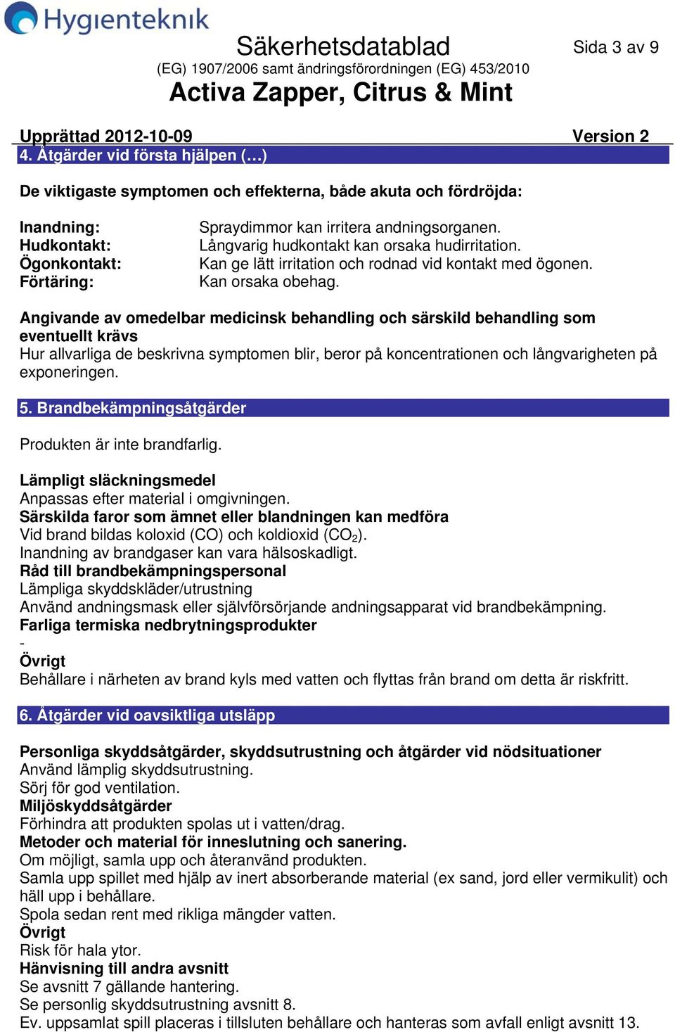 Långvarig hudkontakt kan orsaka hudirritation. Kan ge lätt irritation och rodnad vid kontakt med ögonen. Kan orsaka obehag.