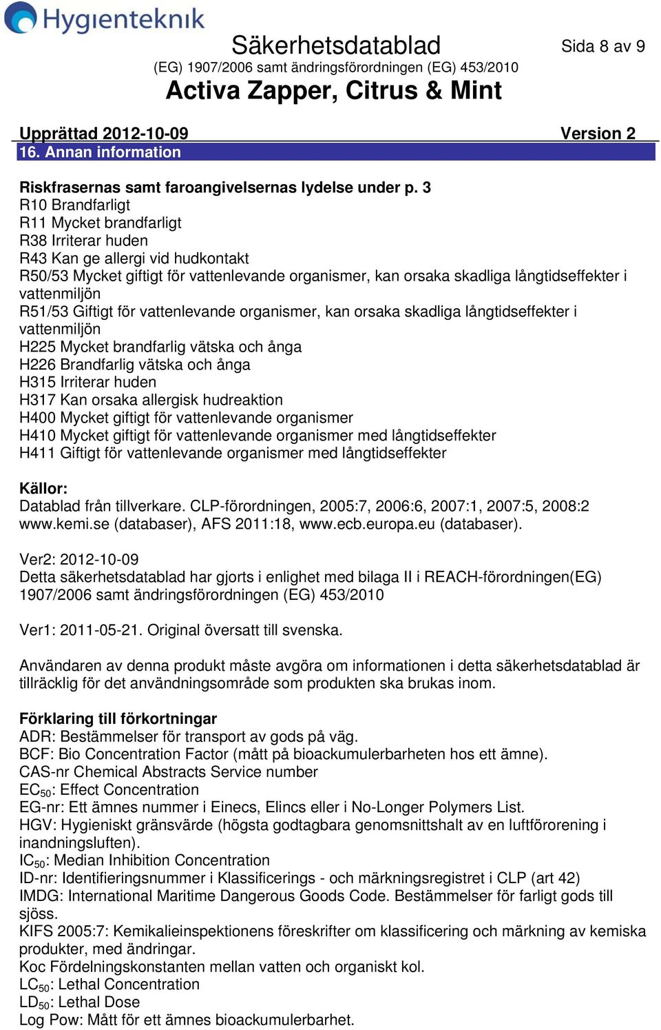 vattenmiljön R51/53 Giftigt för vattenlevande organismer, kan orsaka skadliga långtidseffekter i vattenmiljön H225 Mycket brandfarlig vätska och ånga H226 Brandfarlig vätska och ånga H315 Irriterar