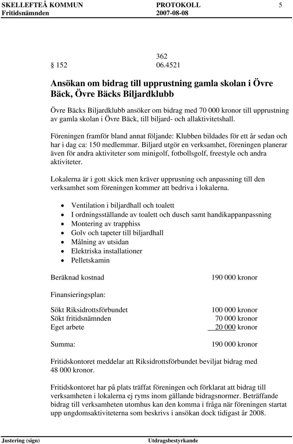 till biljard- och allaktivitetshall. Föreningen framför bland annat följande: Klubben bildades för ett år sedan och har i dag ca: 150 medlemmar.