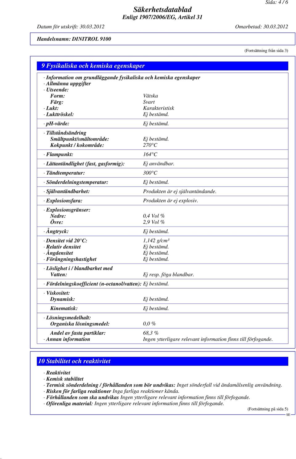 Kokpunkt / kokområde: 270 C Flampunkt: 164 C Lättantändlighet (fast, gasformig): Ej användbar. Tändtemperatur: 300 C Sönderdelningstemperatur: Ej bestämd.