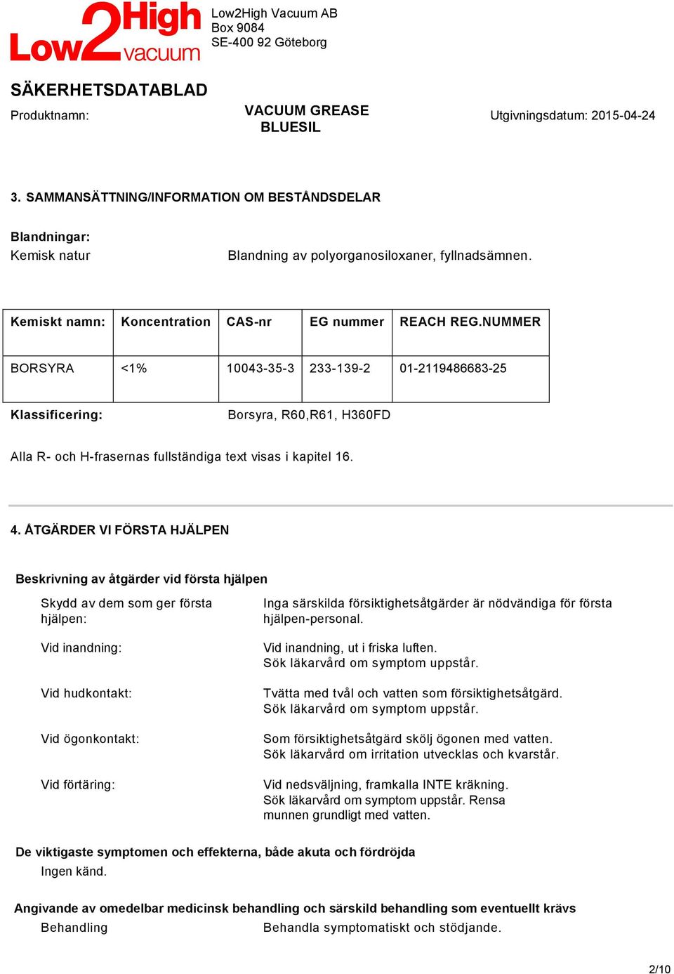 ÅTGÄRDER VI FÖRSTA HJÄLPEN Beskrivning av åtgärder vid första hjälpen Skydd av dem som ger första hjälpen: Vid inandning: Vid hudkontakt: Vid ögonkontakt: Vid förtäring: Inga särskilda