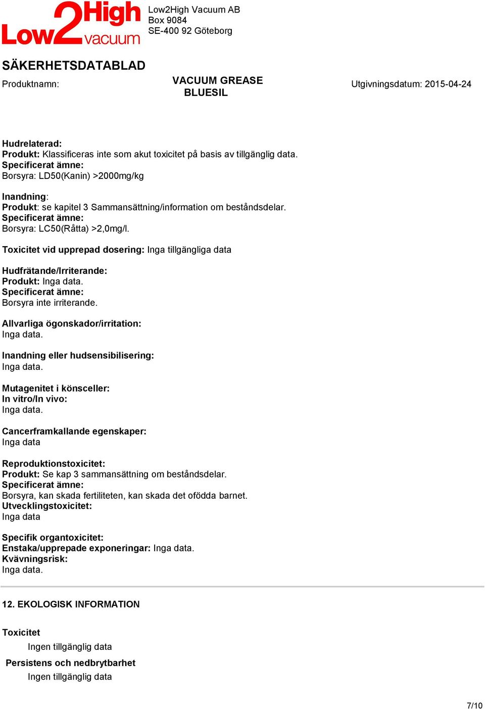 Toxicitet vid upprepad dosering: Hudfrätande/Irriterande: Produkt: Inga data. Specificerat ämne: Borsyra inte irriterande. Allvarliga ögonskador/irritation: Inga data.