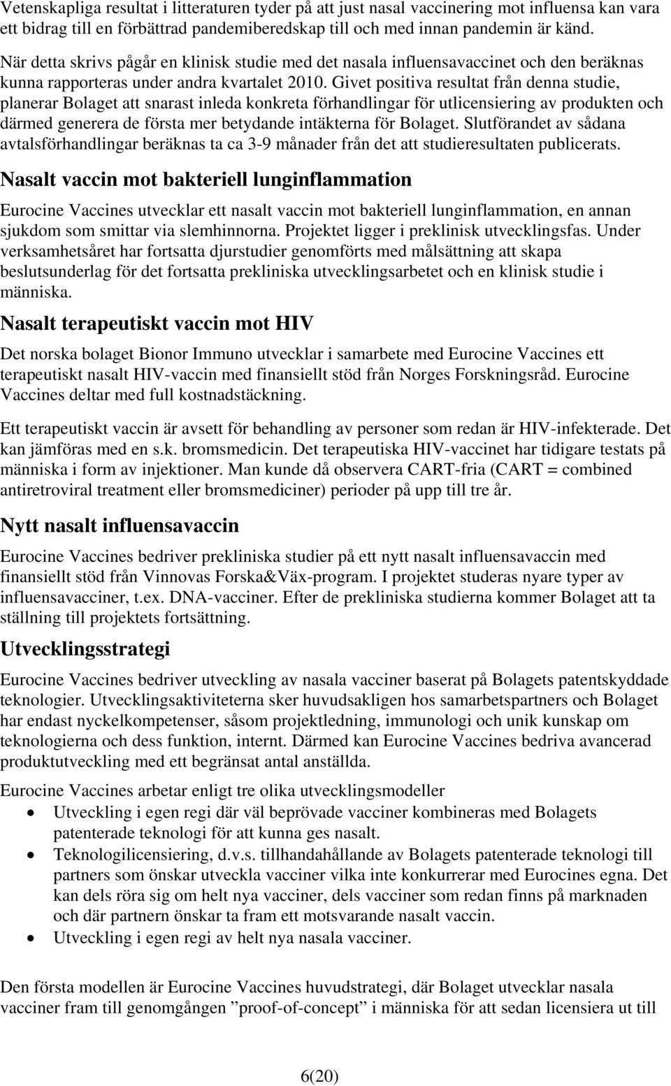 Givet positiva resultat från denna studie, planerar Bolaget att snarast inleda konkreta förhandlingar för utlicensiering av produkten och därmed generera de första mer betydande intäkterna för