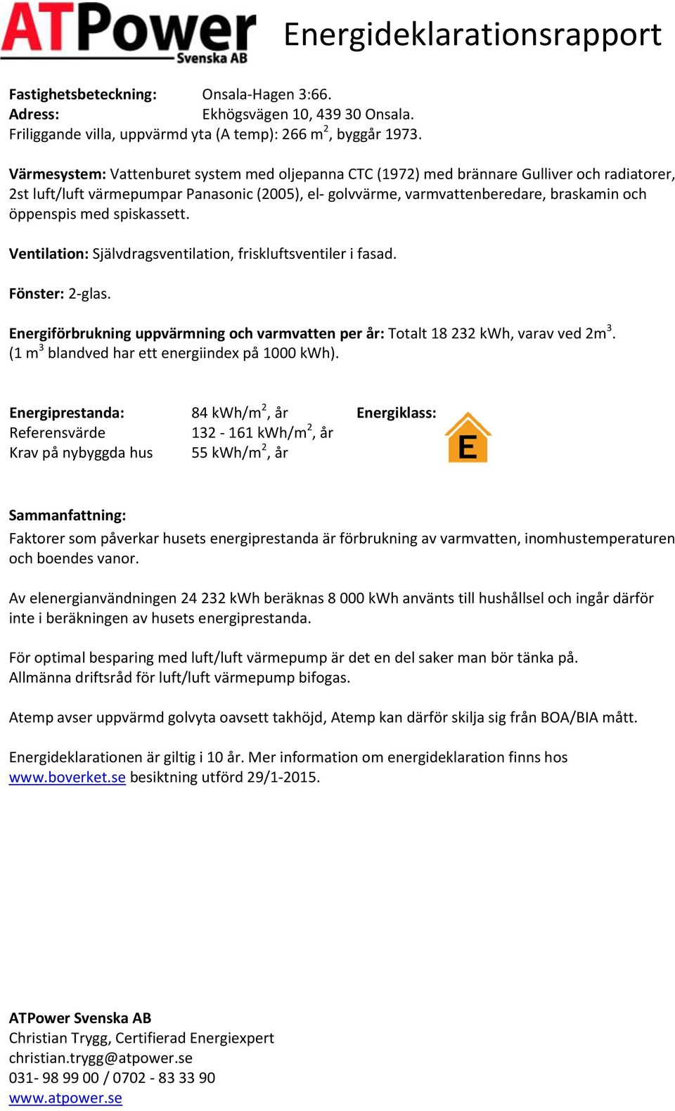 med spiskassett. Ventilation: Självdragsventilation, friskluftsventiler i fasad. Fönster: 2-glas. Energiförbrukning uppvärmning och varmvatten per år: Totalt 18 232, varav ved 2m 3.