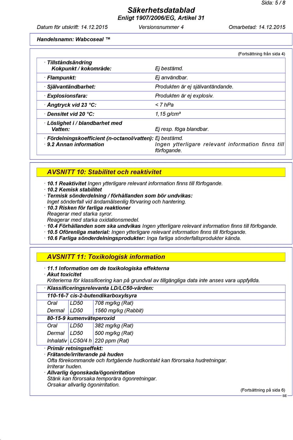 9.2 Annan information Ingen ytterligare relevant information finns till förfogande. AVSNITT 10: Stabilitet och reaktivitet 10.1 Reaktivitet 10.