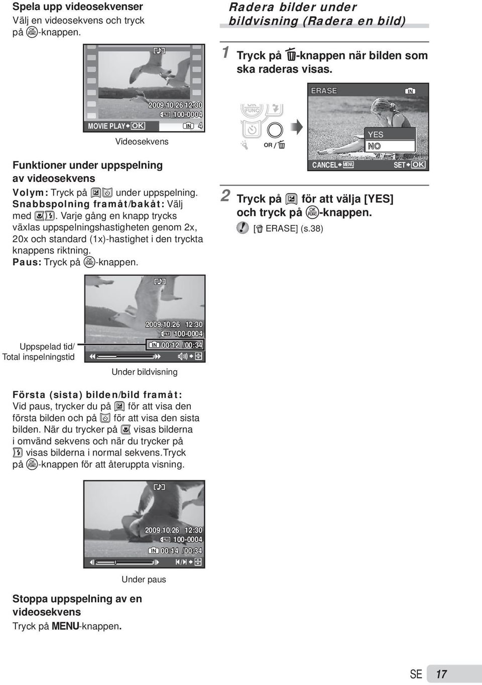 Varje gång en knapp trycks växlas uppspelningshastigheten genom 2x, 20x och standard (1x)-hastighet i den tryckta knappens riktning. Paus: Tryck på o-knappen.