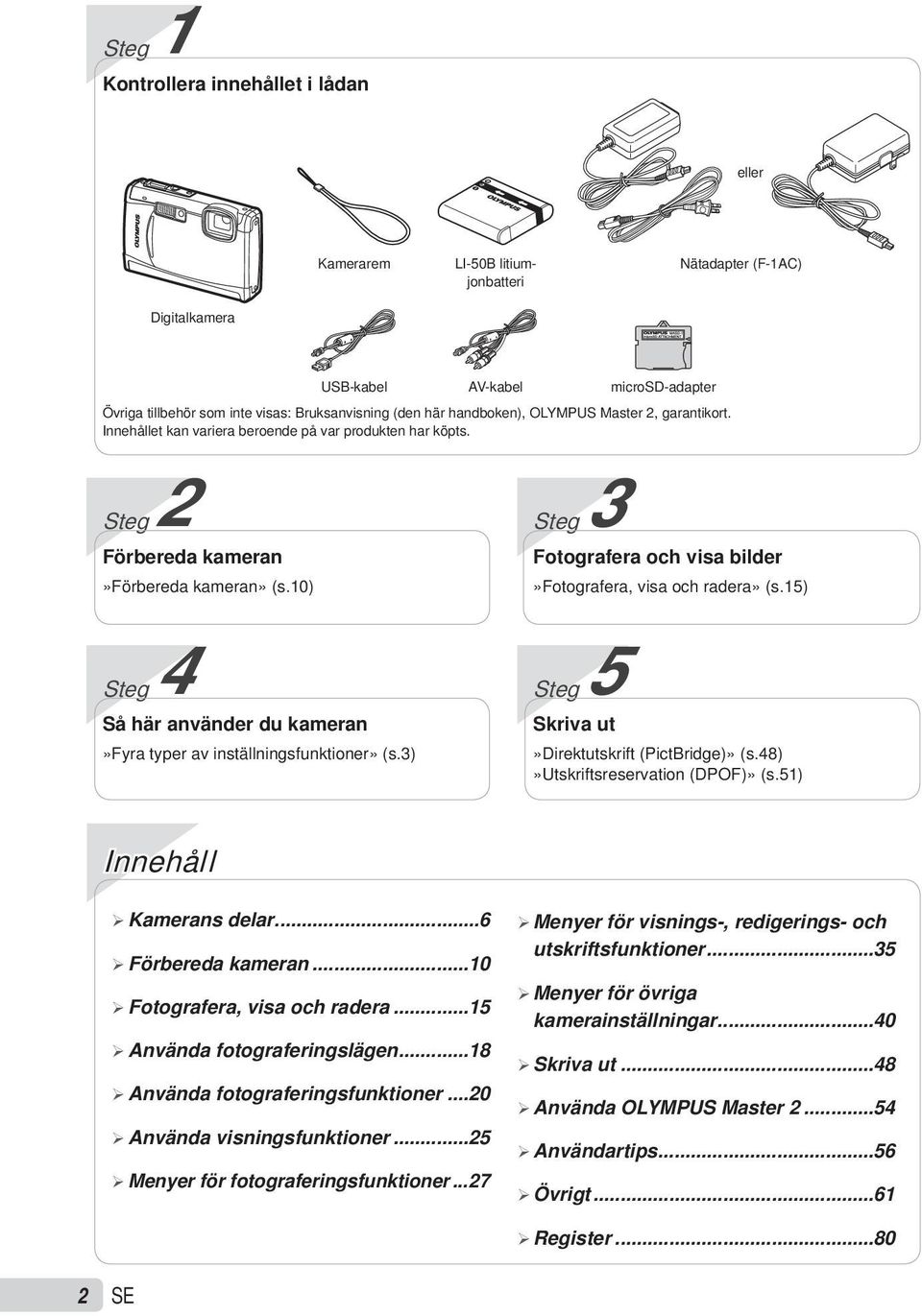 10) Steg 4 Så här använder du kameran»fyra typer av inställningsfunktioner» (s.3) Steg 3 Fotografera och visa bilder»fotografera, visa och radera» (s.