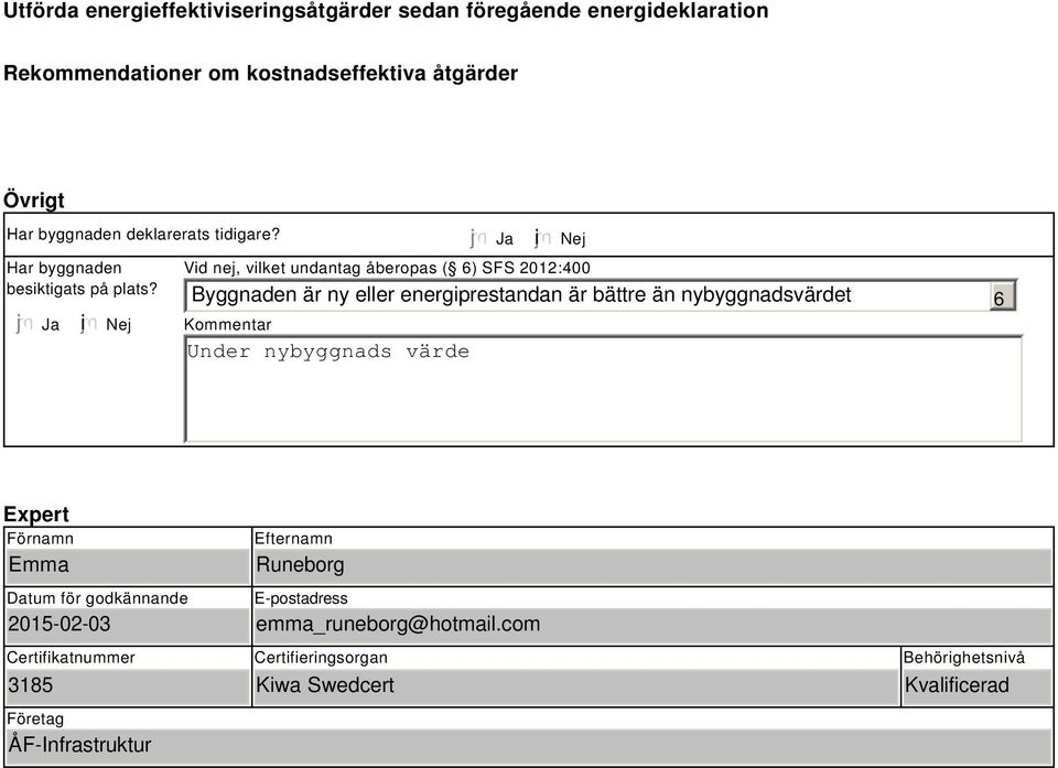 Ja i Nej Under nybyggnads värde Ja i Nej Vid nej, vilket undantag åberopas ( 6) SFS 2012:400 Byggnaden är ny eller energiprestandan är bättre än