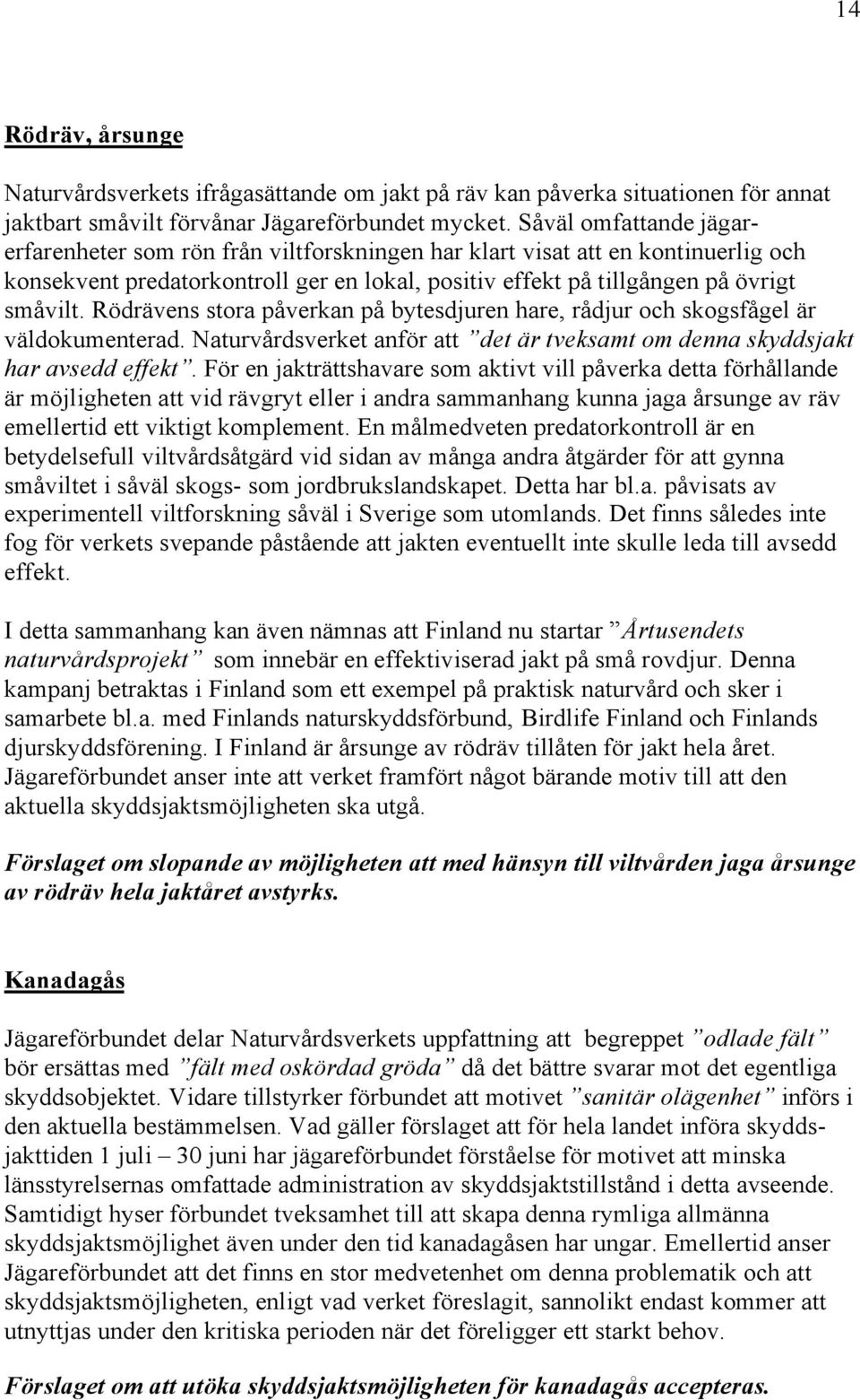 Rödrävens stora påverkan på bytesdjuren hare, rådjur och skogsfågel är väldokumenterad. Naturvårdsverket anför att det är tveksamt om denna skyddsjakt har avsedd effekt.