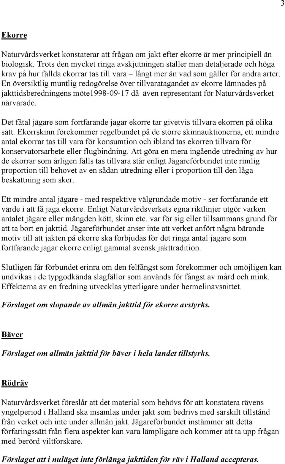 En översiktlig muntlig redogörelse över tillvaratagandet av ekorre lämnades på jakttidsberedningens möte1998-09-17 då även representant för Naturvårdsverket närvarade.