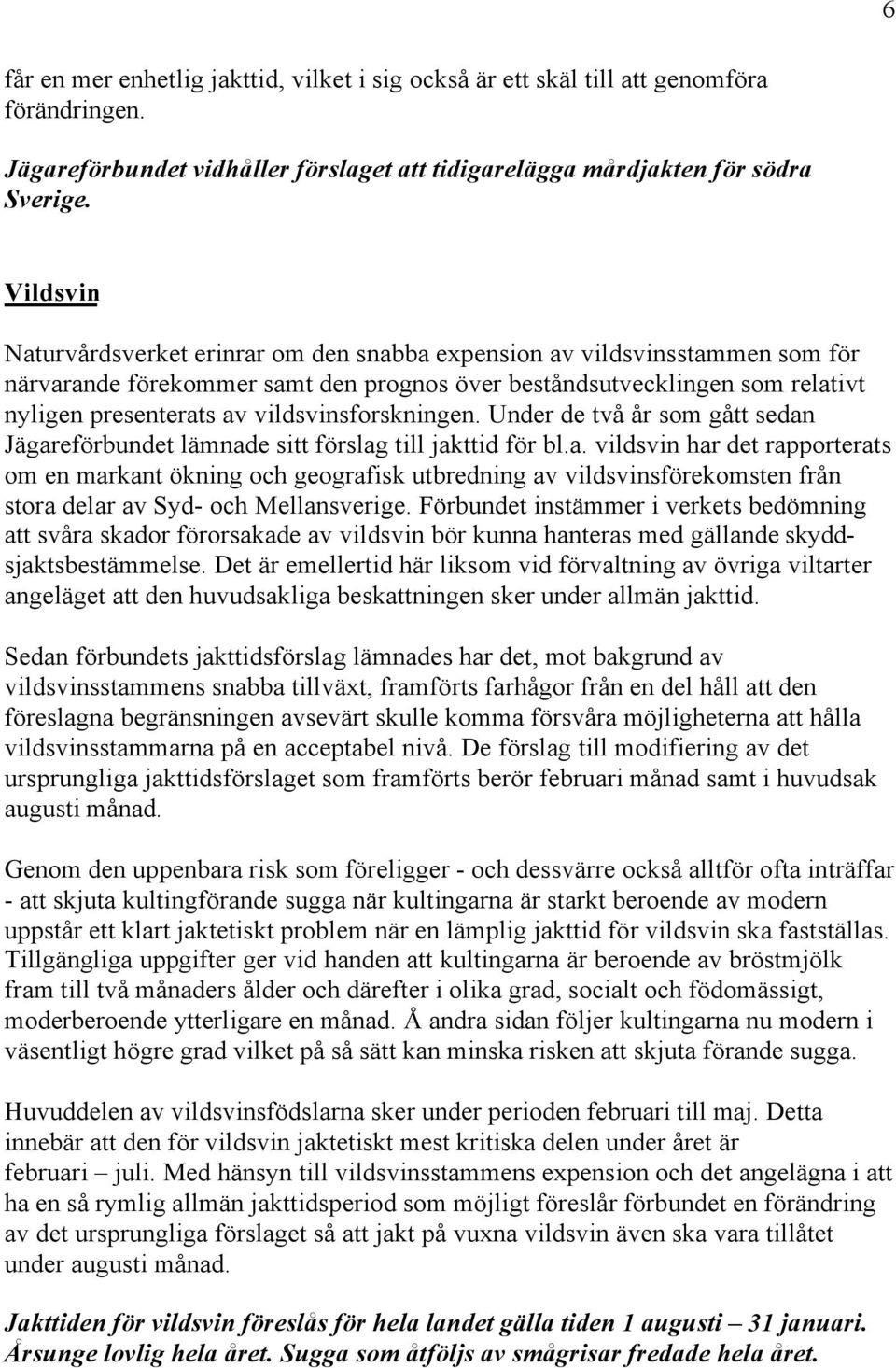 vildsvinsforskningen. Under de två år som gått sedan Jägareförbundet lämnade sitt förslag till jakttid för bl.a. vildsvin har det rapporterats om en markant ökning och geografisk utbredning av vildsvinsförekomsten från stora delar av Syd- och Mellansverige.