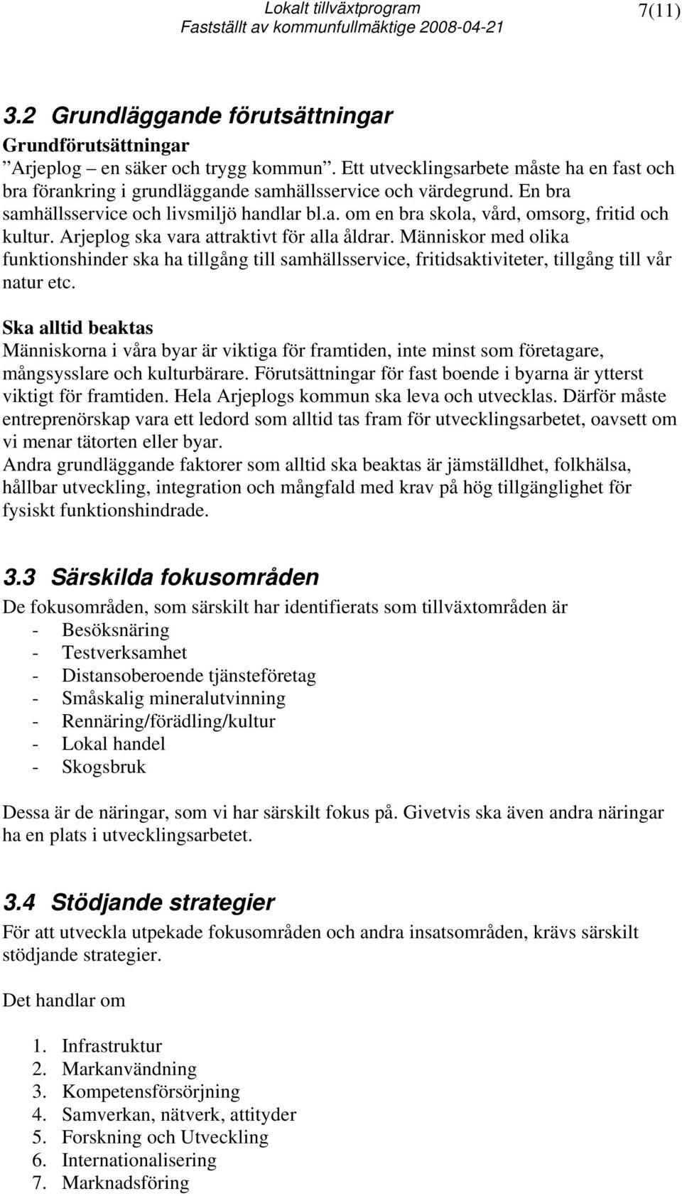 Arjeplog ska vara attraktivt för alla åldrar. Människor med olika funktionshinder ska ha tillgång till samhällsservice, fritidsaktiviteter, tillgång till vår natur etc.