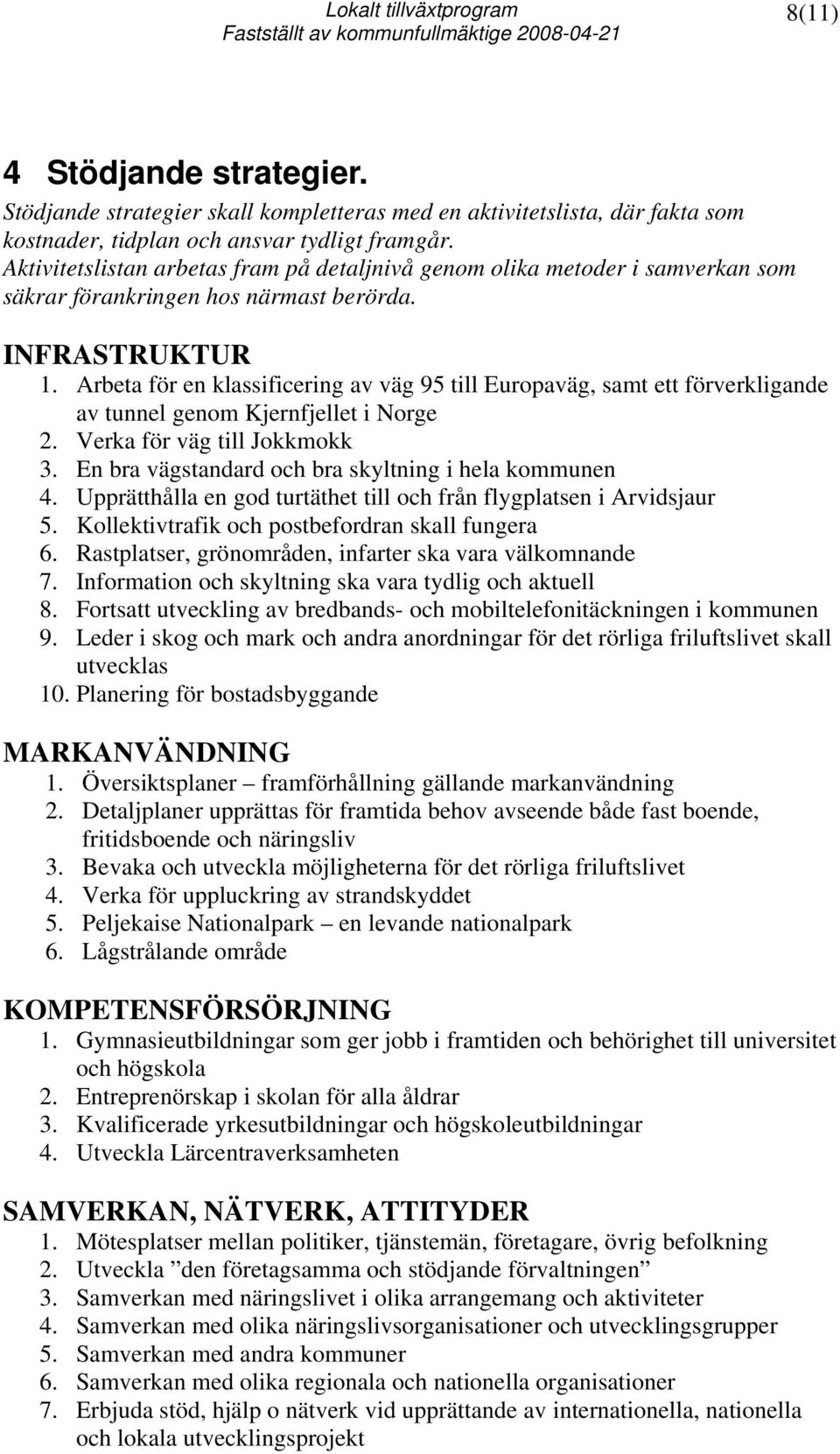 Arbeta för en klassificering av väg 95 till Europaväg, samt ett förverkligande av tunnel genom Kjernfjellet i Norge 2. Verka för väg till Jokkmokk 3.