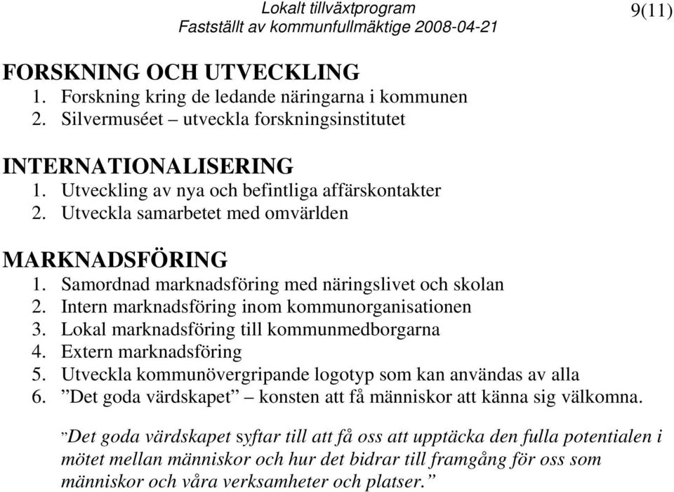 Intern marknadsföring inom kommunorganisationen 3. Lokal marknadsföring till kommunmedborgarna 4. Extern marknadsföring 5. Utveckla kommunövergripande logotyp som kan användas av alla 6.