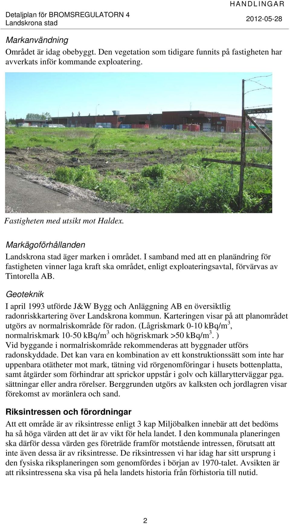 Geoteknik I april 1993 utförde J&W Bygg och Anläggning AB en översiktlig radonriskkartering över Landskrona kommun. Karteringen visar på att planområdet utgörs av normalriskområde för radon.