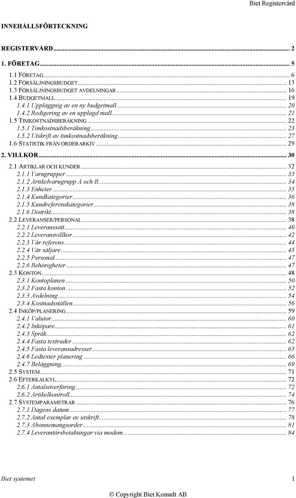 VILLKOR... 30 2.1 ARTIKLAR OCH KUNDER... 32 2.1.1 Varugrupper... 33 2.1.2 Artikelvarugrupp A och B... 34 2.1.3 Enheter... 35 2.1.4 Kundkategorier... 36 2.1.5 Kundreferenskategorier... 38 2.1.6 Distrikt.