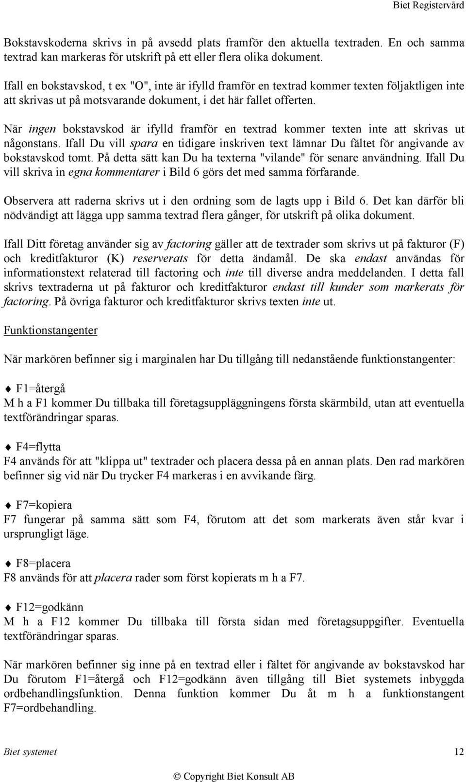 När ingen bokstavskod är ifylld framför en textrad kommer texten inte att skrivas ut någonstans. Ifall Du vill spara en tidigare inskriven text lämnar Du fältet för angivande av bokstavskod tomt.