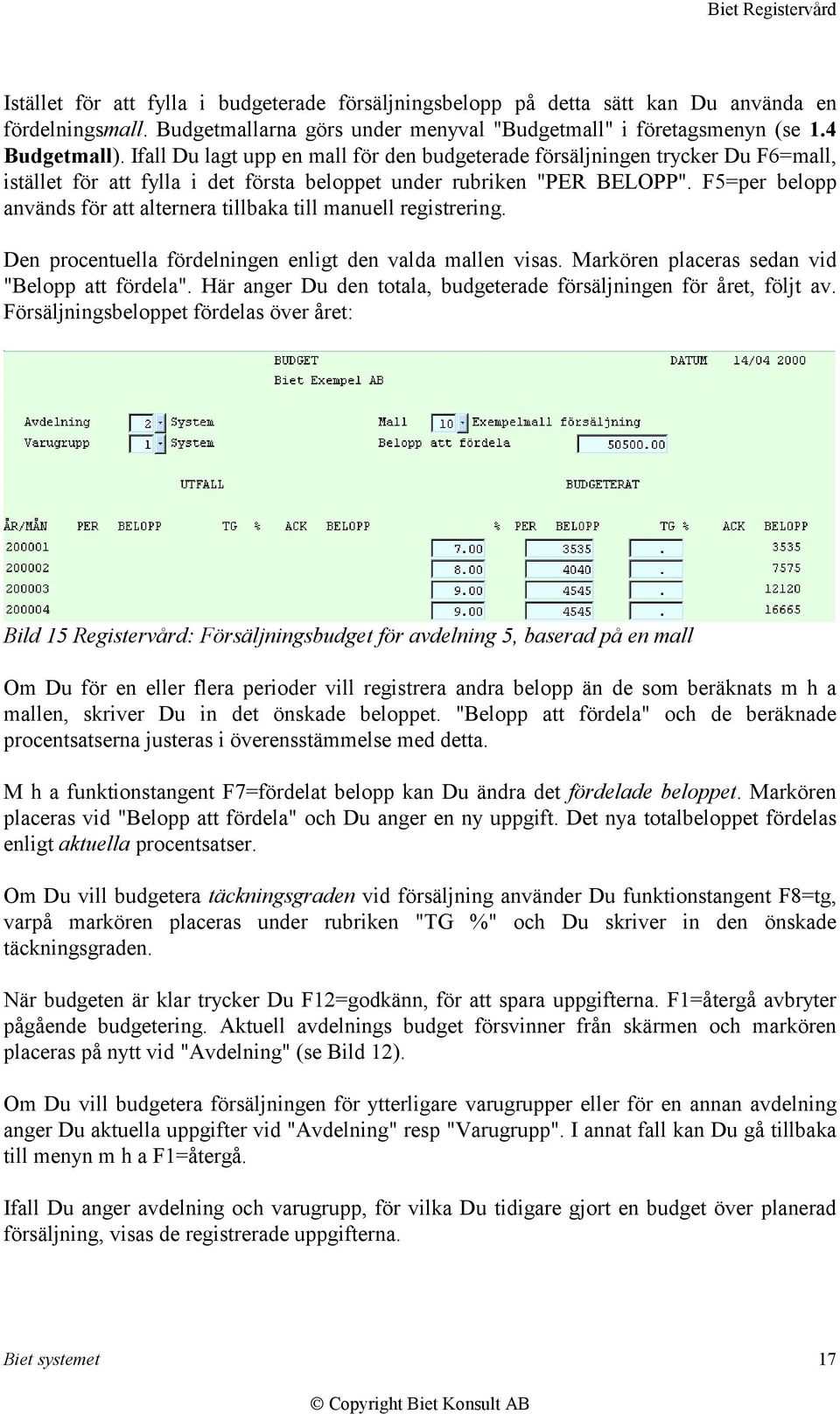 F5=per belopp används för att alternera tillbaka till manuell registrering. Den procentuella fördelningen enligt den valda mallen visas. Markören placeras sedan vid "Belopp att fördela".