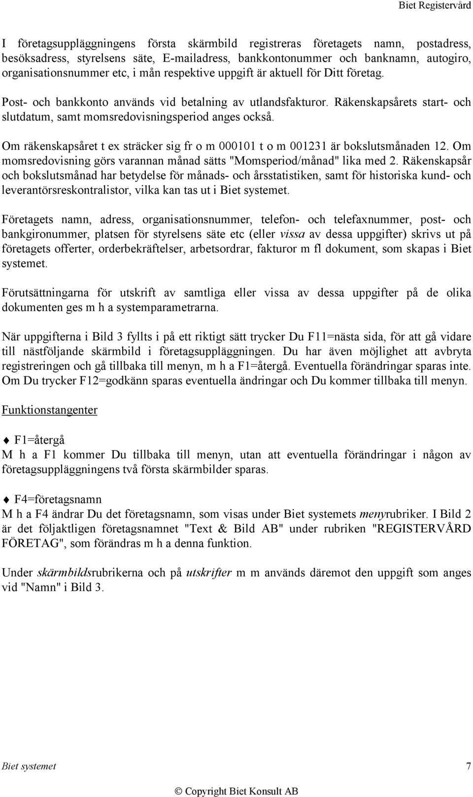 Om räkenskapsåret t ex sträcker sig fr o m 000101 t o m 001231 är bokslutsmånaden 12. Om momsredovisning görs varannan månad sätts "Momsperiod/månad" lika med 2.