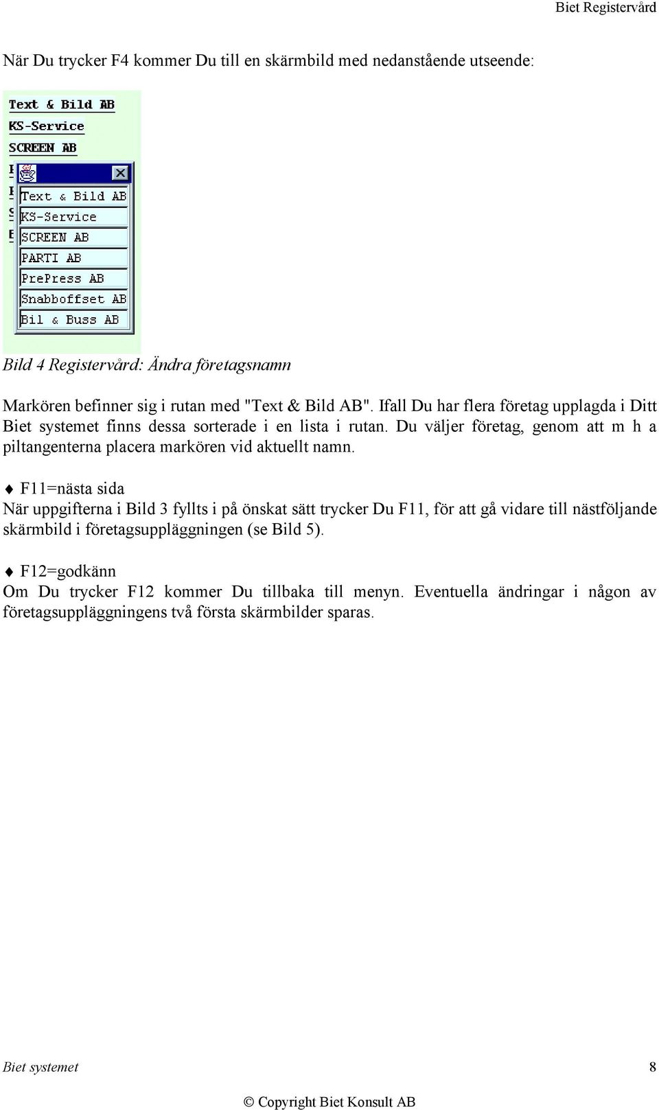 Du väljer företag, genom att m h a piltangenterna placera markören vid aktuellt namn.