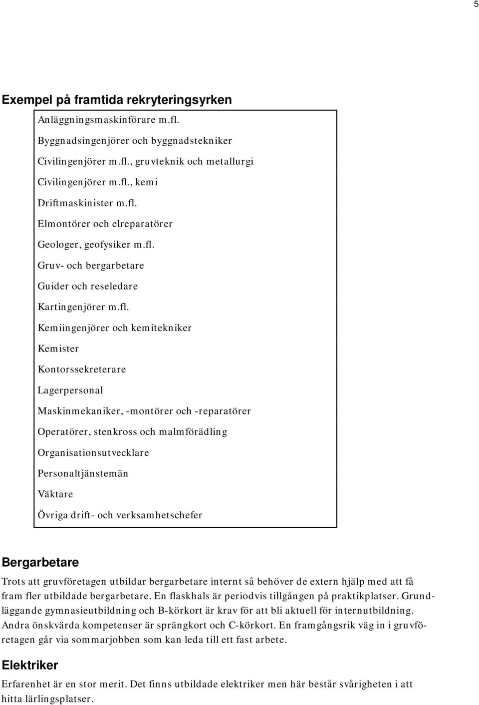 Maskinmekaniker, -montörer och -reparatörer Operatörer, stenkross och malmförädling Organisationsutvecklare Personaltjänstemän Väktare Övriga drift- och verksamhetschefer Bergarbetare Trots att