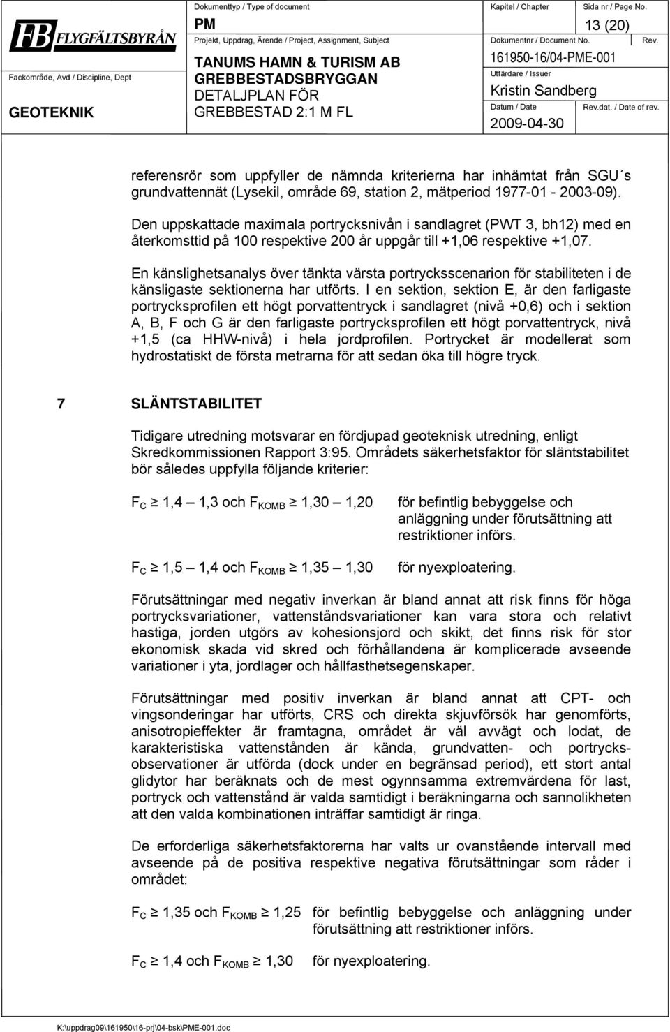 Den uppskattade maximala portrycksnivån i sandlagret (PWT 3, bh12) med en återkomsttid på 100 respektive 200 år uppgår till +1,06 respektive +1,07.