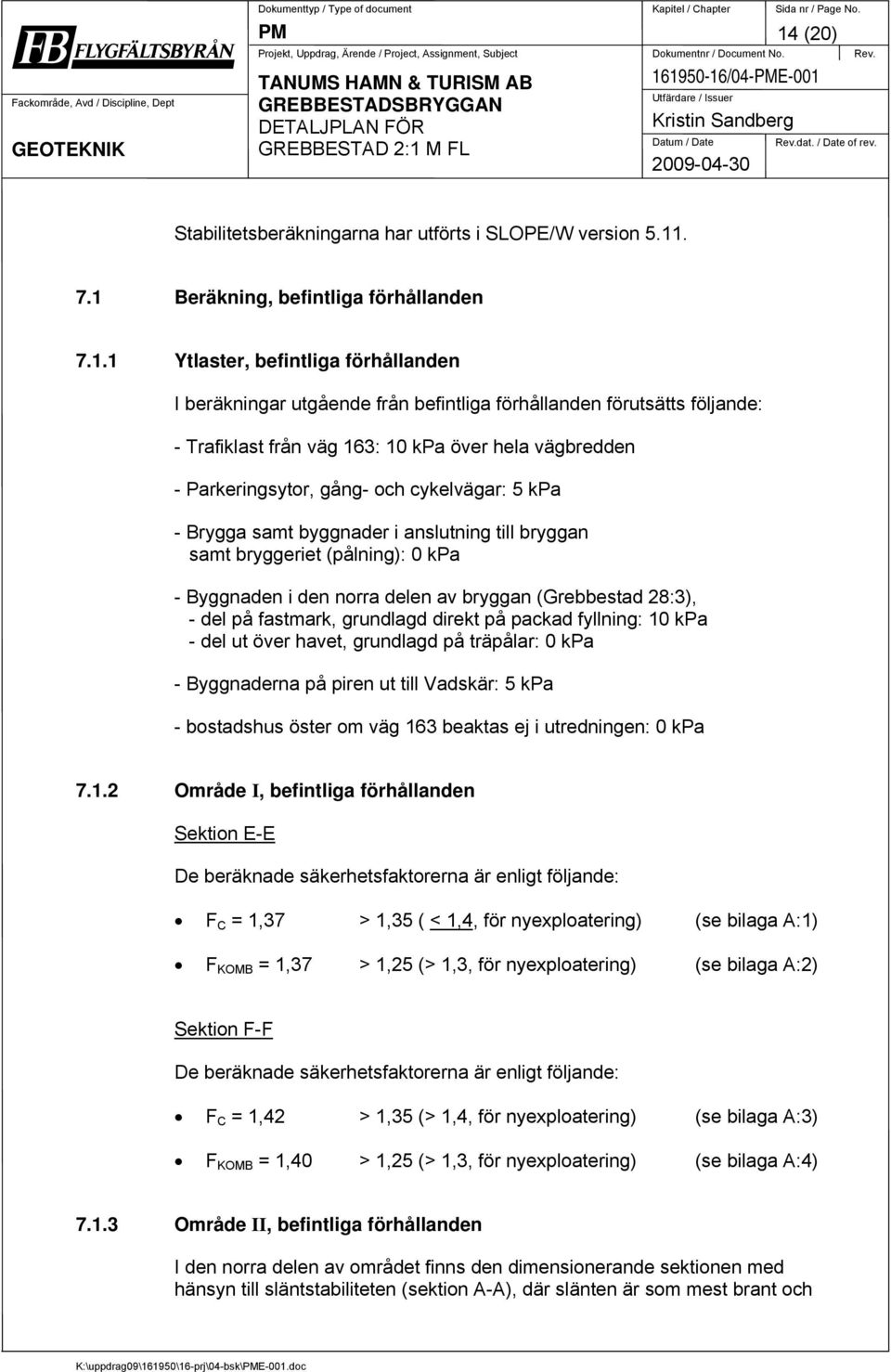 förutsätts följande: - Trafiklast från väg 163: 10 kpa över hela vägbredden - Parkeringsytor, gång- och cykelvägar: 5 kpa - Brygga samt byggnader i anslutning till bryggan samt bryggeriet (pålning):