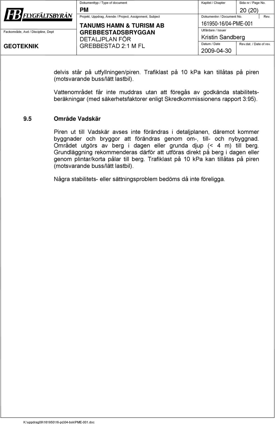 Vattenområdet får inte muddras utan att föregås av godkända stabilitetsberäkningar (med säkerhetsfaktorer enligt Skredkommissionens rapport 3:95). 9.