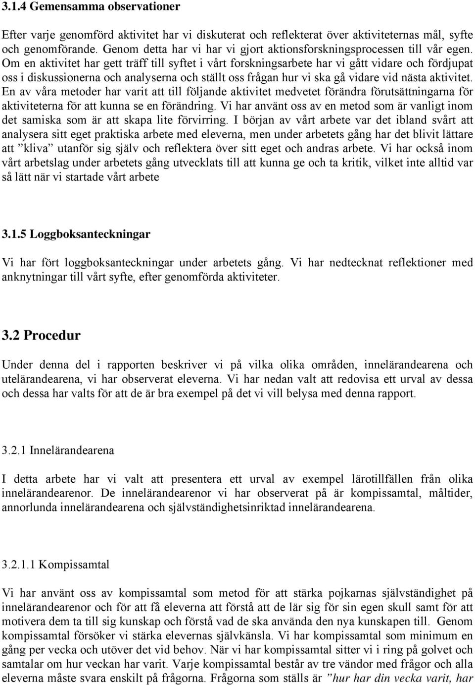 Om en aktivitet har gett träff till syftet i vårt forskningsarbete har vi gått vidare och fördjupat oss i diskussionerna och analyserna och ställt oss frågan hur vi ska gå vidare vid nästa aktivitet.