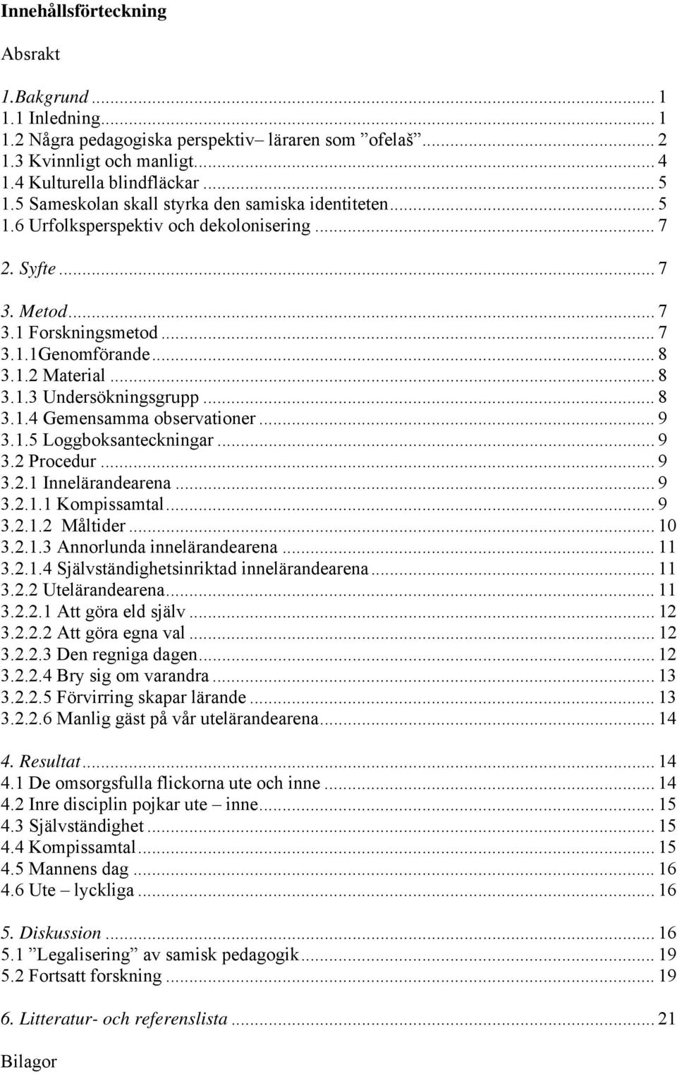 .. 8 3.1.4 Gemensamma observationer... 9 3.1.5 Loggboksanteckningar... 9 3.2 Procedur... 9 3.2.1 Innelärandearena... 9 3.2.1.1 Kompissamtal... 9 3.2.1.2 Måltider... 10 3.2.1.3 Annorlunda innelärandearena.