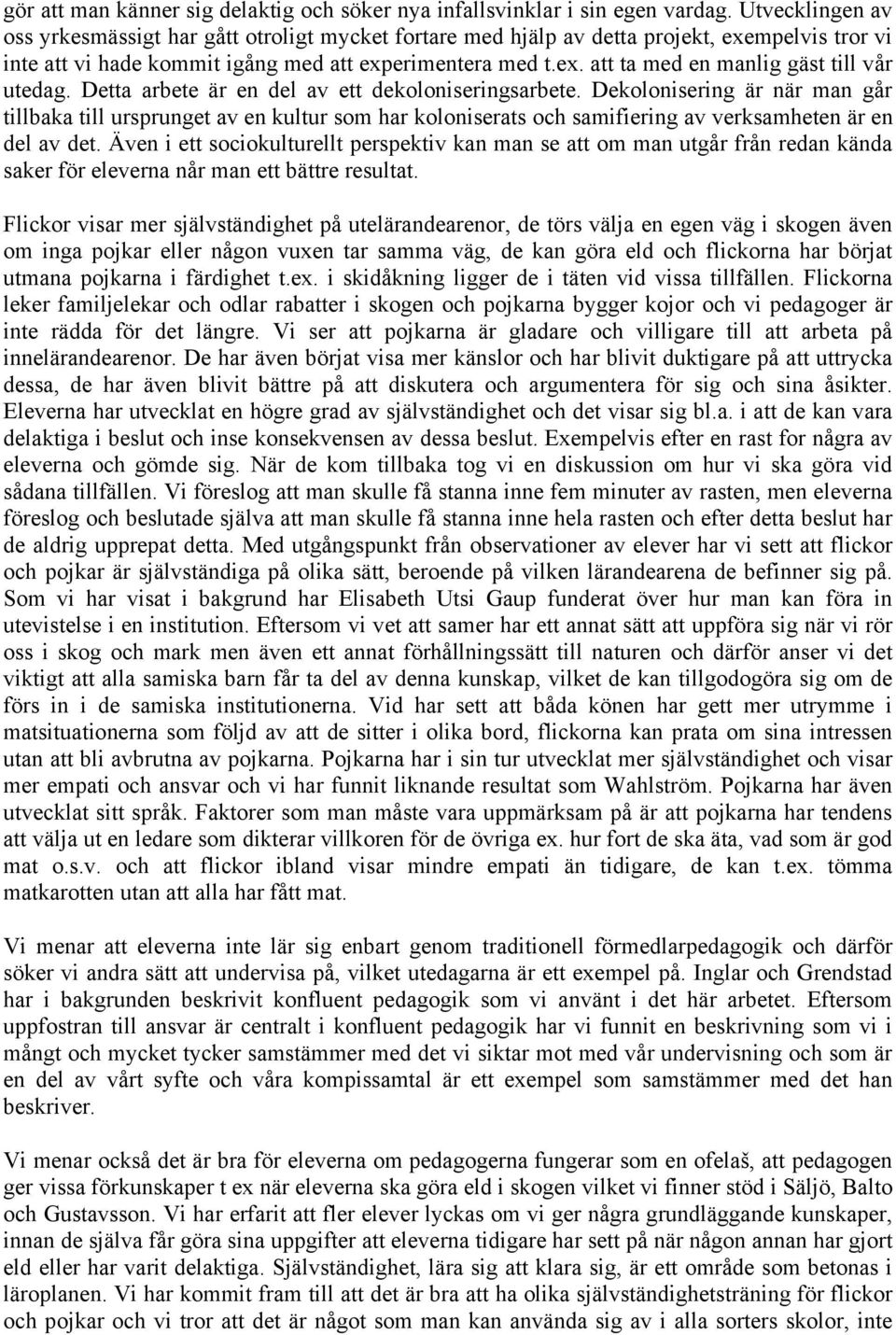 Detta arbete är en del av ett dekoloniseringsarbete. Dekolonisering är när man går tillbaka till ursprunget av en kultur som har koloniserats och samifiering av verksamheten är en del av det.