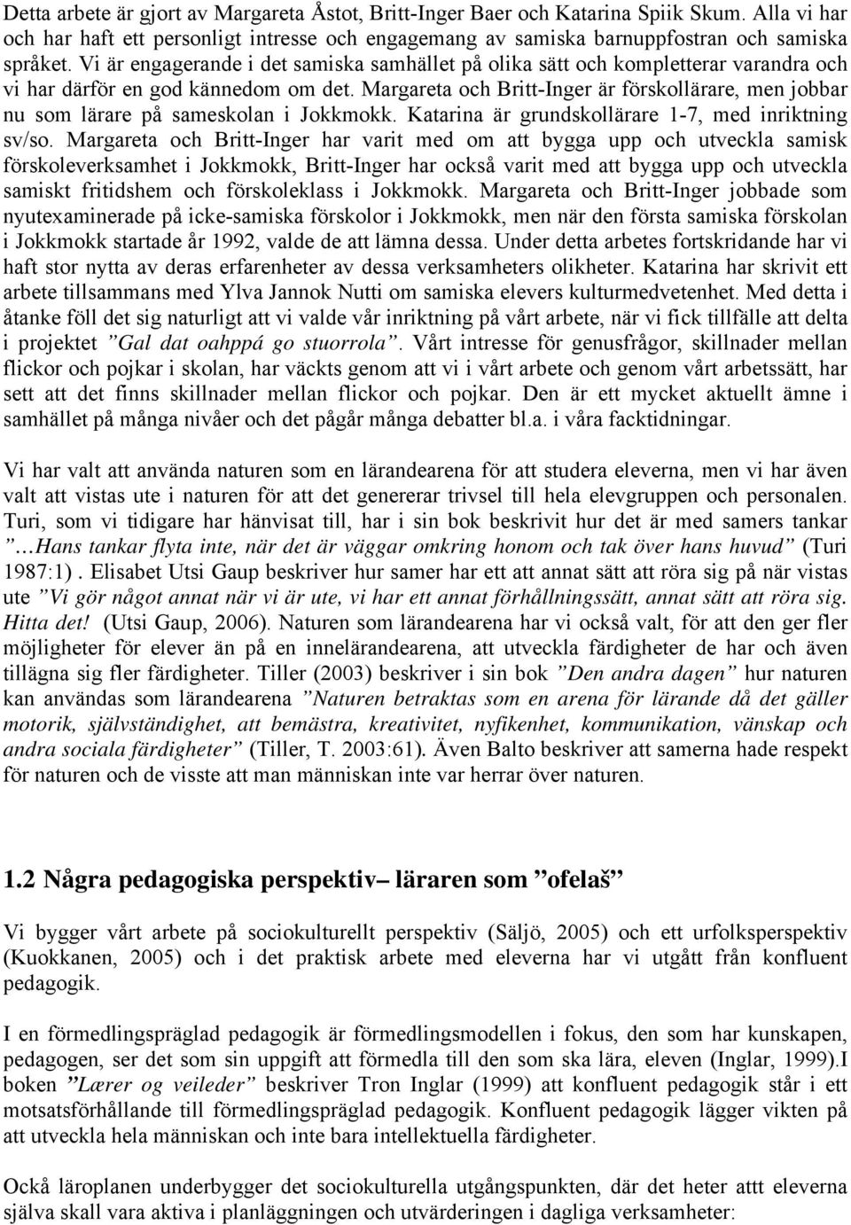 Margareta och Britt-Inger är förskollärare, men jobbar nu som lärare på sameskolan i Jokkmokk. Katarina är grundskollärare 1-7, med inriktning sv/so.