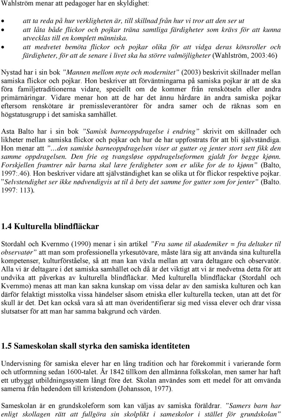 att medvetet bemöta flickor och pojkar olika för att vidga deras könsroller och färdigheter, för att de senare i livet ska ha större valmöjligheter (Wahlström, 2003:46) Nystad har i sin bok Mannen