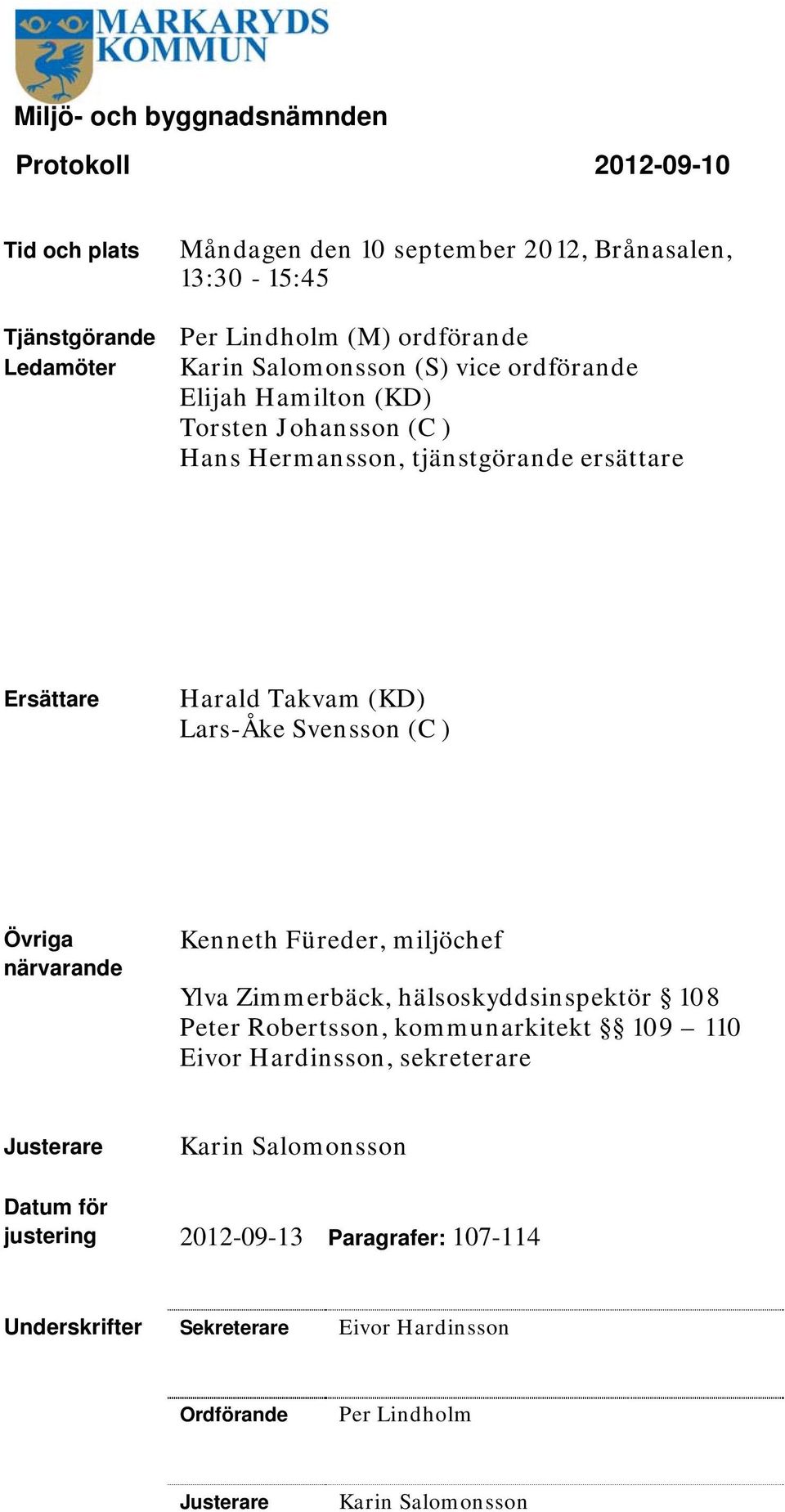 Svensson (C ) Övriga närvarande Kenneth Füreder, miljöchef Ylva Zimmerbäck, hälsoskyddsinspektör 08 Peter Robertsson, kommunarkitekt 09 0 Eivor Hardinsson,