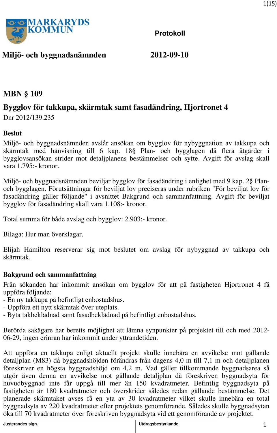 8 Plan- och bygglagen då flera åtgärder i bygglovsansökan strider mot detaljplanens bestämmelser och syfte. Avgift för avslag skall vara.795:- kronor.