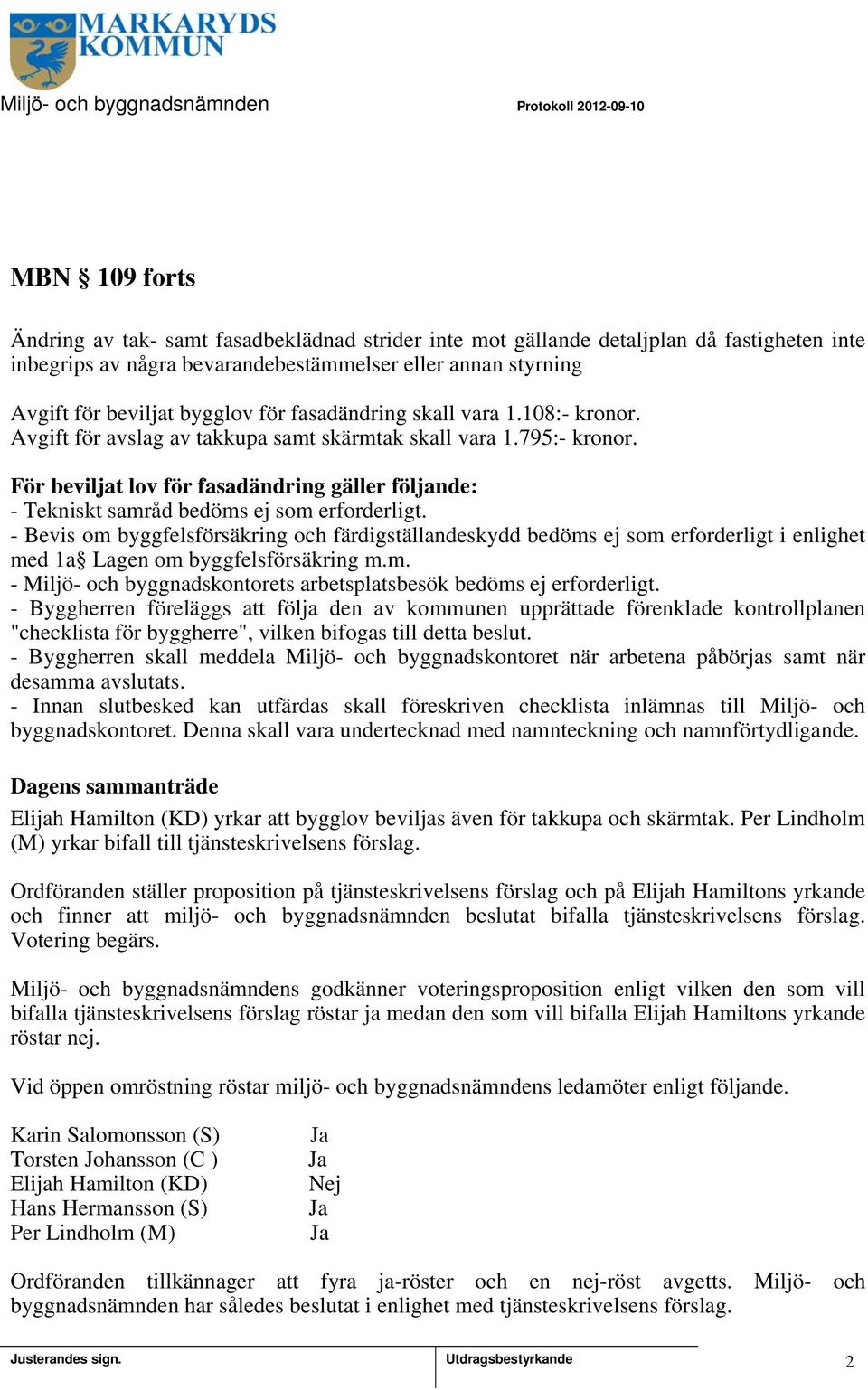 För beviljat lov för fasadändring gäller följande: - Tekniskt samråd bedöms ej som erforderligt.