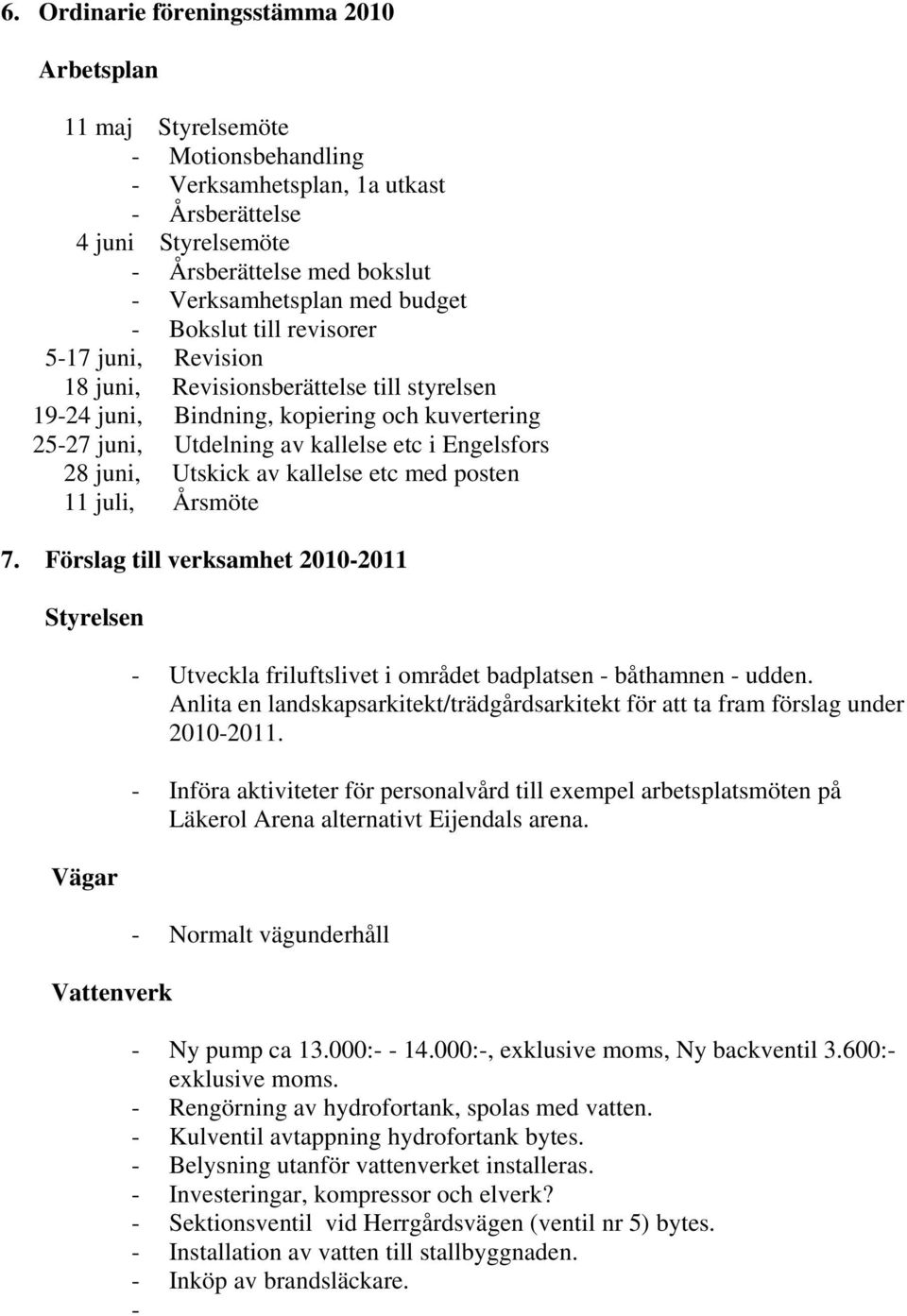 juni, Utskick av kallelse etc med posten 11 juli, Årsmöte 7. Förslag till verksamhet 2010-2011 Styrelsen Vägar Vattenverk - Utveckla friluftslivet i området badplatsen - båthamnen - udden.