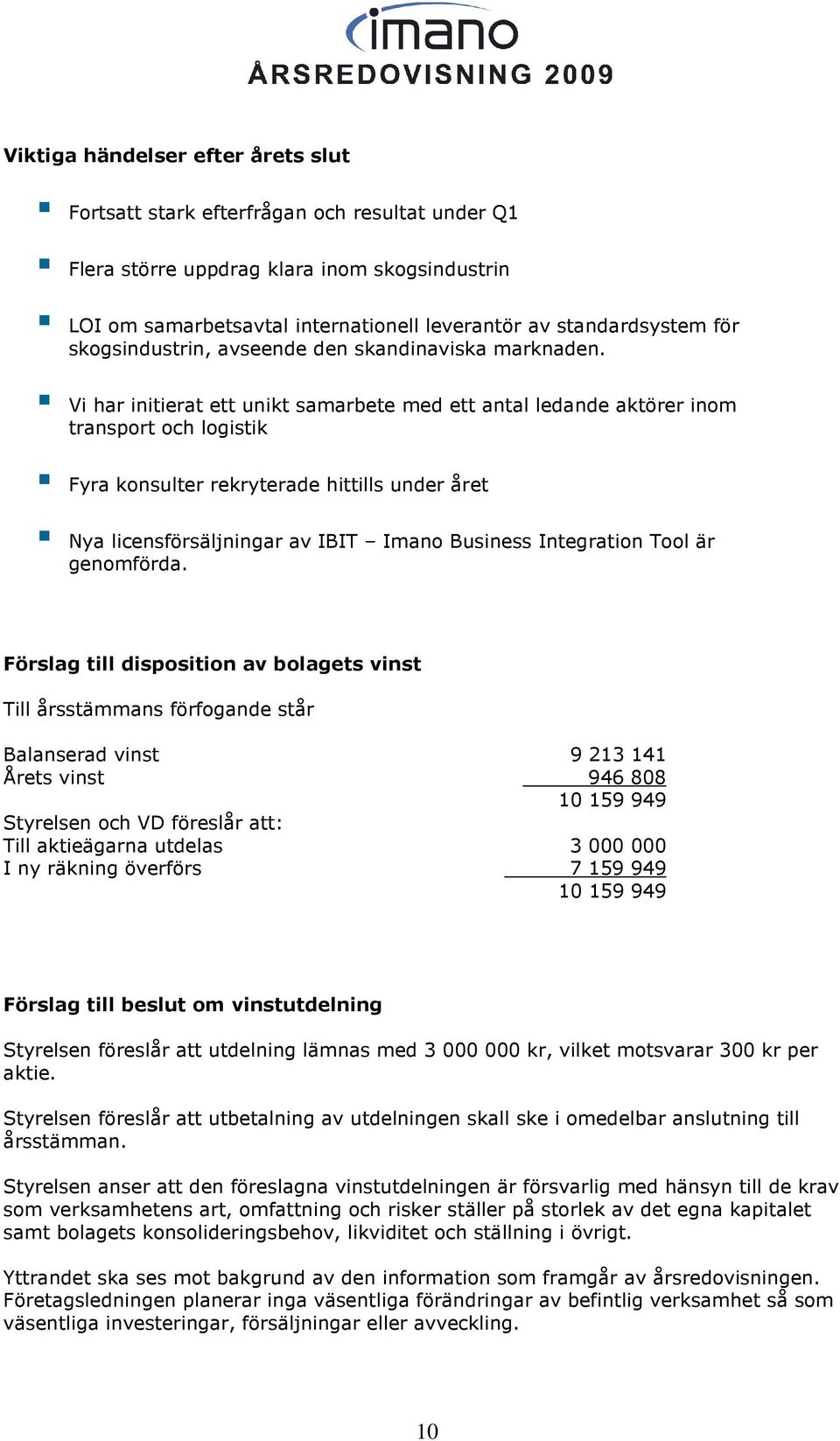 Vi har initierat ett unikt samarbete med ett antal ledande aktörer inom transport och logistik Fyra konsulter rekryterade hittills under året Nya licensförsäljningar av IBIT Imano Business