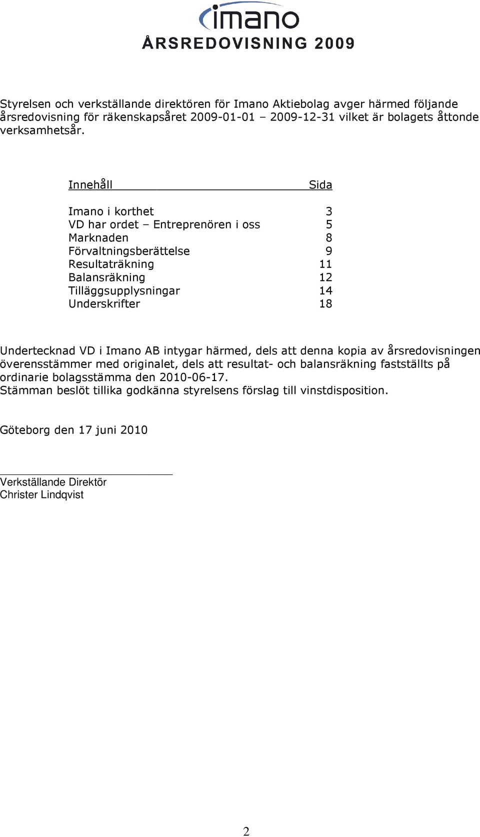 Underskrifter 18 Undertecknad VD i Imano AB intygar härmed, dels att denna kopia av årsredovisningen överensstämmer med originalet, dels att resultat- och balansräkning