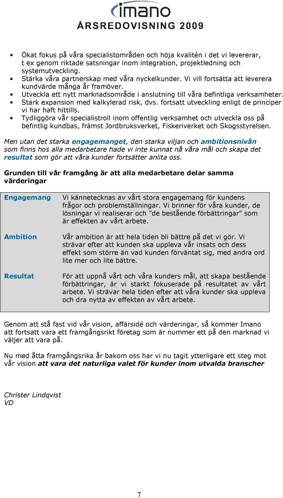 Stark expansion med kalkylerad risk, dvs. fortsatt utveckling enligt de principer vi har haft hittills.