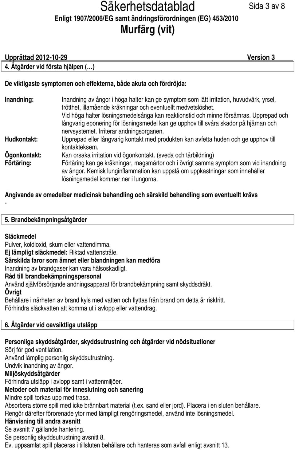 lätt irritation, huvudvärk, yrsel, trötthet, illamående kräkningar och eventuellt medvetslöshet. Vid höga halter lösningsmedelsånga kan reaktionstid och minne försämras.