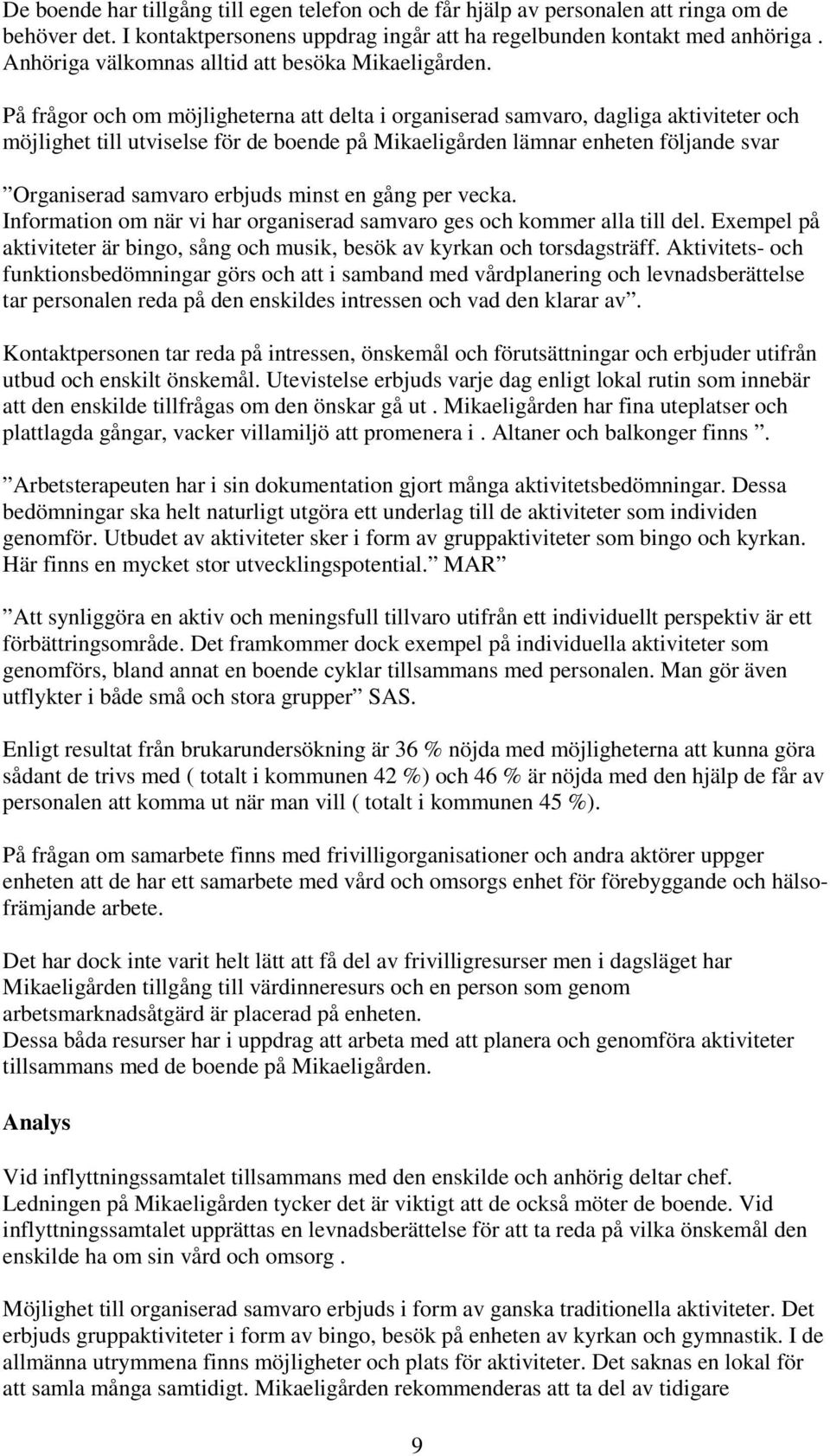 På frågor och om möjligheterna att delta i organiserad samvaro, dagliga aktiviteter och möjlighet till utviselse för de boende på Mikaeligården lämnar enheten följande svar Organiserad samvaro