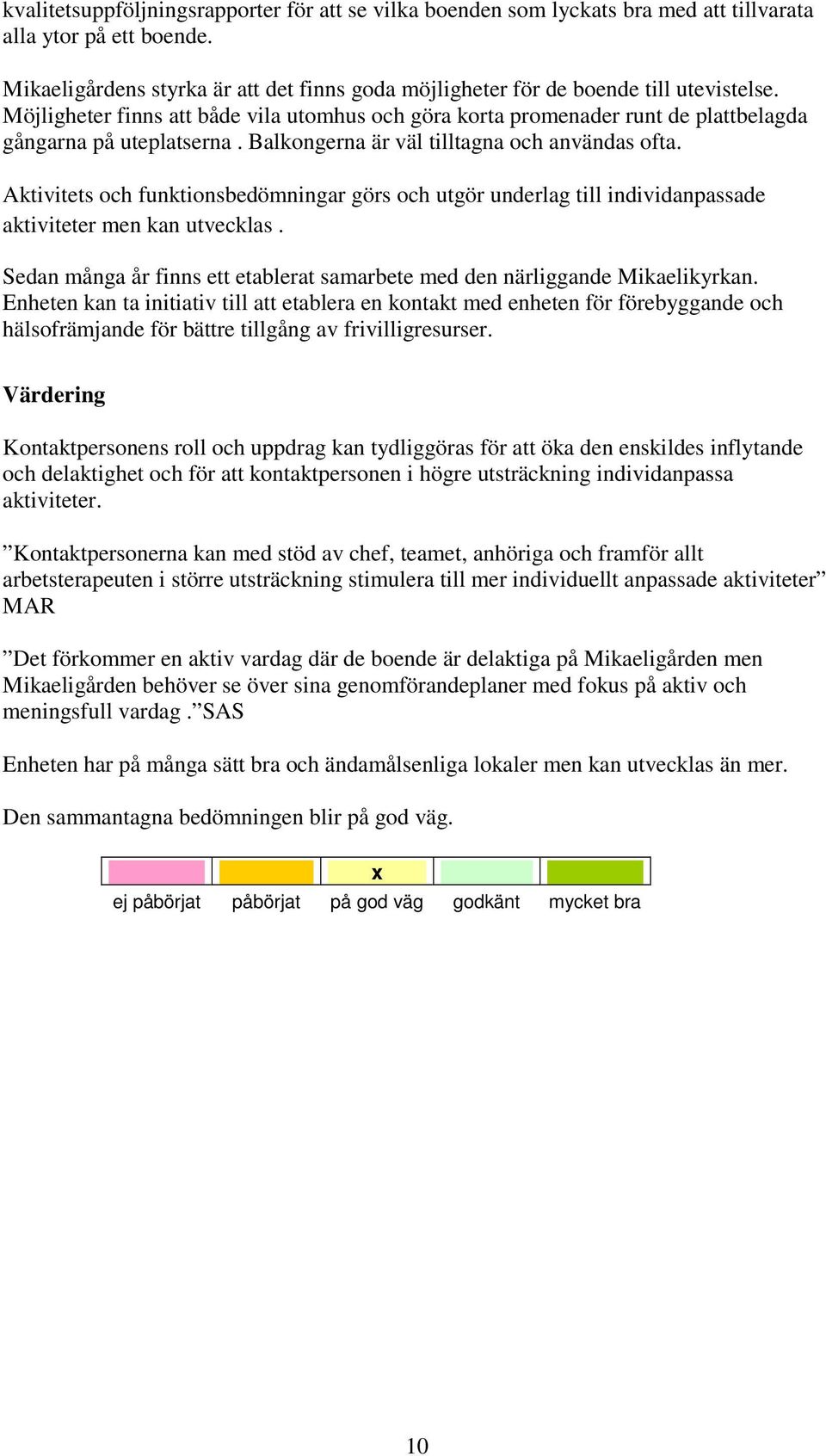 Balkongerna är väl tilltagna och användas ofta. Aktivitets och funktionsbedömningar görs och utgör underlag till individanpassade aktiviteter men kan utvecklas.